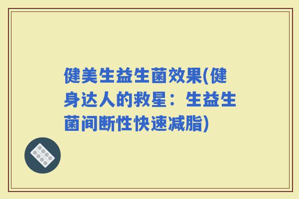 健美生益生菌效果(健身达人的救星：生益生菌间断性快速减脂)