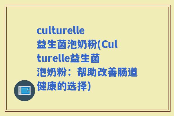 culturelle益生菌泡奶粉(Culturelle益生菌泡奶粉：帮助改善肠道健康的选择)
