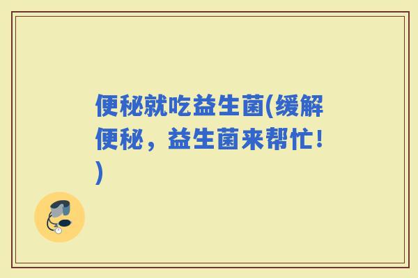 就吃益生菌(缓解，益生菌来帮忙！)