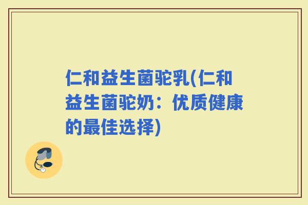 仁和益生菌驼乳(仁和益生菌驼奶：优质健康的佳选择)