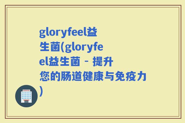 gloryfeel益生菌(gloryfeel益生菌 - 提升您的肠道健康与力)