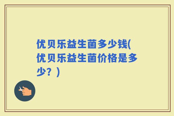优贝乐益生菌多少钱(优贝乐益生菌价格是多少？)