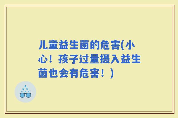 儿童益生菌的危害(小心！孩子过量摄入益生菌也会有危害！)