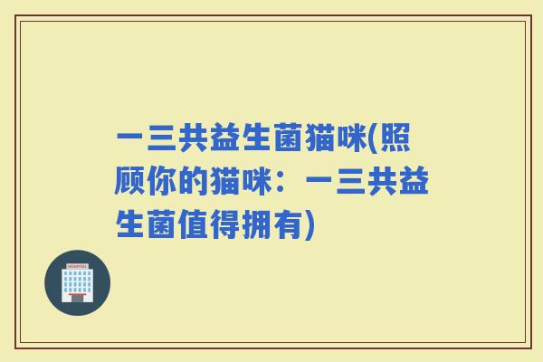 一三共益生菌猫咪(照顾你的猫咪：一三共益生菌值得拥有)