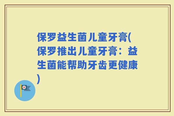 保罗益生菌儿童牙膏(保罗推出儿童牙膏：益生菌能帮助牙齿更健康)