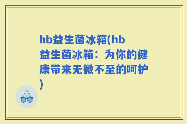 hb益生菌冰箱(hb益生菌冰箱：为你的健康带来无微不至的呵护)