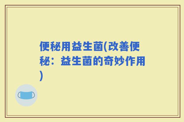 用益生菌(改善：益生菌的奇妙作用)