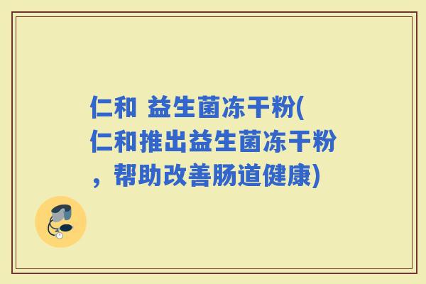 仁和 益生菌冻干粉(仁和推出益生菌冻干粉，帮助改善肠道健康)