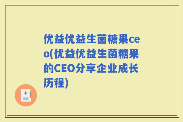 优益优益生菌糖果ceo(优益优益生菌糖果的CEO分享企业成长历程)