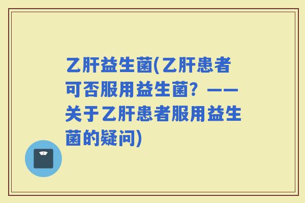 益生菌(患者可否服用益生菌？——关于患者服用益生菌的疑问)