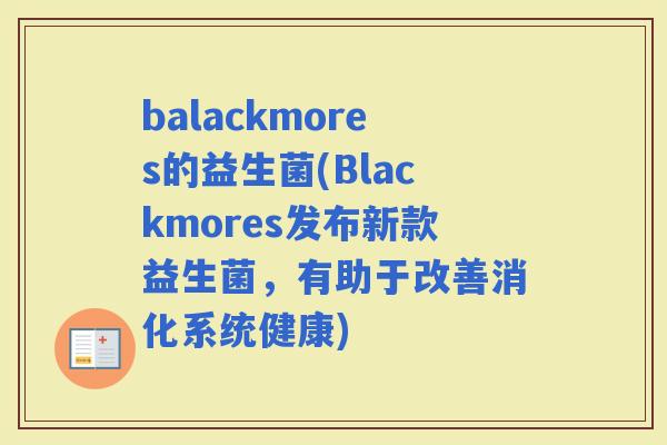 balackmores的益生菌(Blackmores发布新款益生菌，有助于改善消化系统健康)