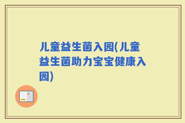 儿童益生菌入园(儿童益生菌助力宝宝健康入园)