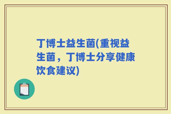 丁博士益生菌(重视益生菌，丁博士分享健康饮食建议)