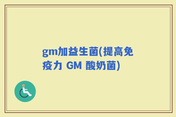 gm加益生菌(提高力 GM 酸奶菌)