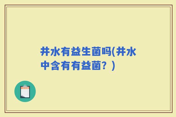 井水有益生菌吗(井水中含有有益菌？)