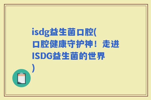 isdg益生菌口腔(口腔健康守护神！走进ISDG益生菌的世界)