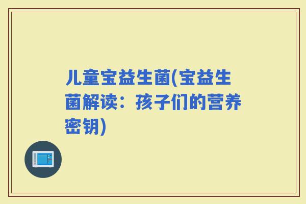 儿童宝益生菌(宝益生菌解读：孩子们的营养密钥)