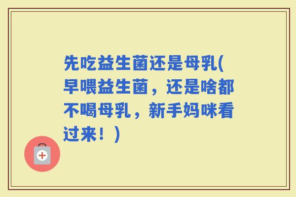先吃益生菌还是母乳(早喂益生菌，还是啥都不喝母乳，新手妈咪看过来！)