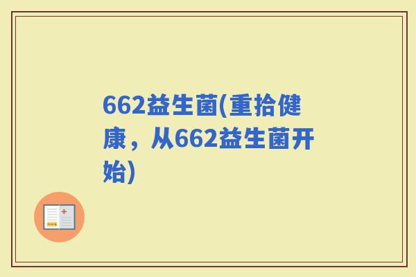 662益生菌(重拾健康，从662益生菌开始)