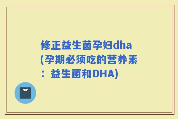 修正益生菌孕妇dha(孕期必须吃的营养素：益生菌和DHA)