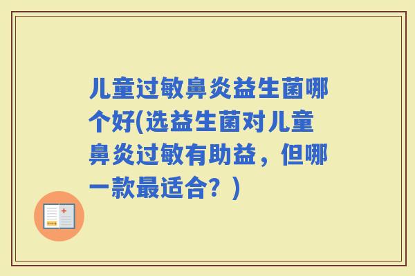 儿童益生菌哪个好(选益生菌对儿童有助益，但哪一款适合？)