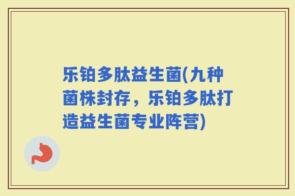 乐铂多肽益生菌(九种菌株封存，乐铂多肽打造益生菌专业阵营)