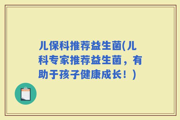 儿保科推荐益生菌(儿科专家推荐益生菌，有助于孩子健康成长！)