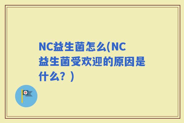 NC益生菌怎么(NC益生菌受欢迎的原因是什么？)