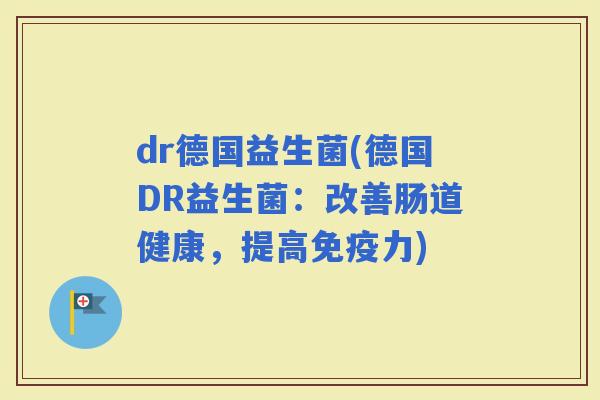dr德国益生菌(德国DR益生菌：改善肠道健康，提高力)