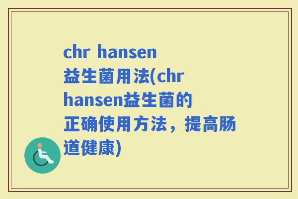 chr hansen益生菌用法(chr hansen益生菌的正确使用方法，提高肠道健康)