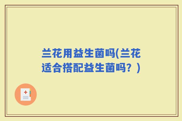 兰花用益生菌吗(兰花适合搭配益生菌吗？)