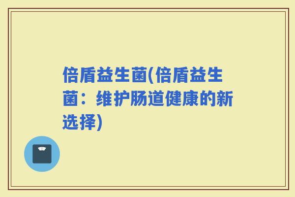 倍盾益生菌(倍盾益生菌：维护肠道健康的新选择)
