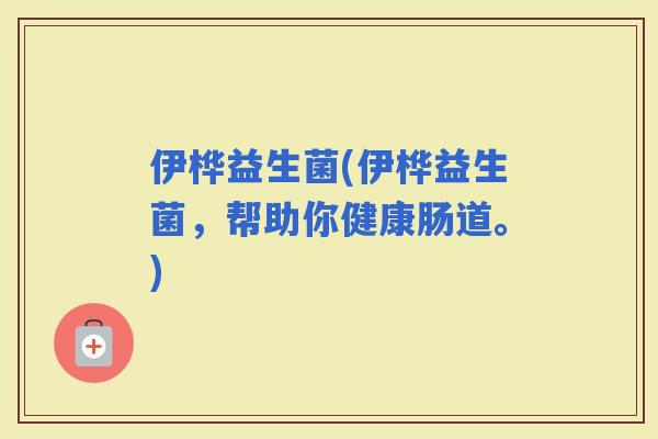 伊桦益生菌(伊桦益生菌，帮助你健康肠道。)