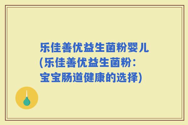 乐佳善优益生菌粉婴儿(乐佳善优益生菌粉：宝宝肠道健康的选择)