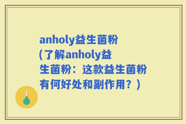 anholy益生菌粉(了解anholy益生菌粉：这款益生菌粉有何好处和副作用？)