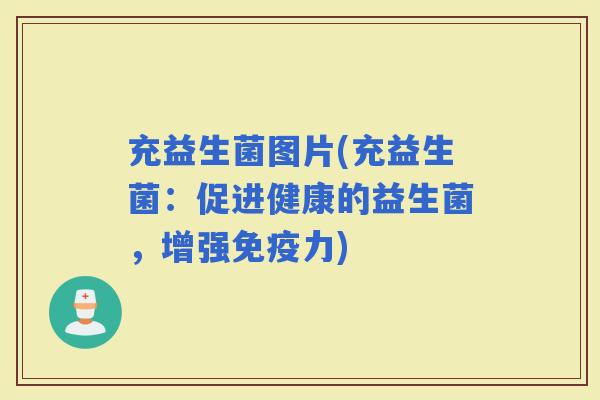 充益生菌图片(充益生菌：促进健康的益生菌，增强力)