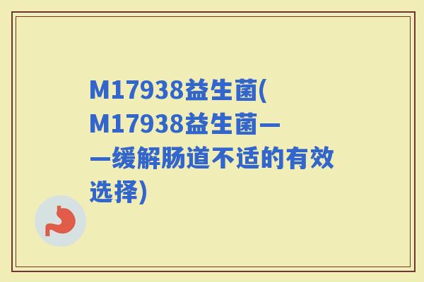 M17938益生菌(M17938益生菌——缓解肠道不适的有效选择)
