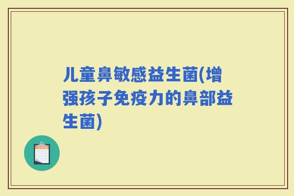 儿童鼻敏感益生菌(增强孩子力的鼻部益生菌)