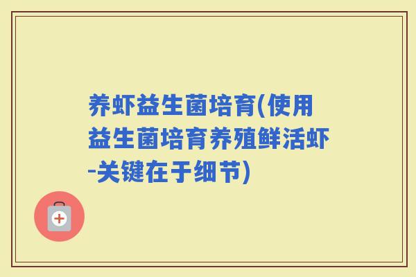 养虾益生菌培育(使用益生菌培育养殖鲜活虾-关键在于细节)