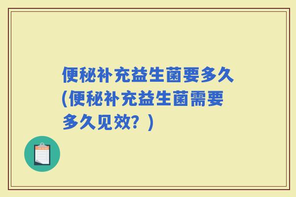 补充益生菌要多久(补充益生菌需要多久见效？)