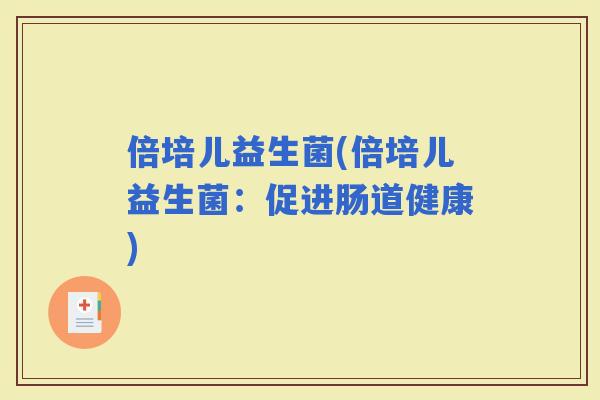 倍培儿益生菌(倍培儿益生菌：促进肠道健康)