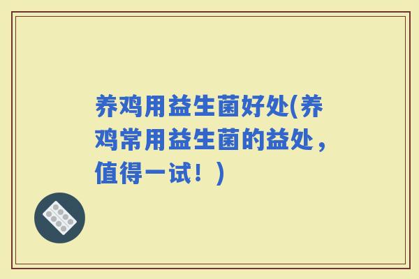 养鸡用益生菌好处(养鸡常用益生菌的益处，值得一试！)