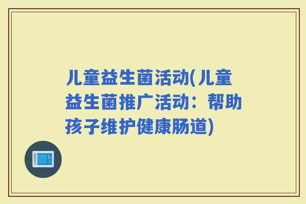 儿童益生菌活动(儿童益生菌推广活动：帮助孩子维护健康肠道)