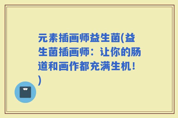 元素插画师益生菌(益生菌插画师：让你的肠道和画作都充满生机！)