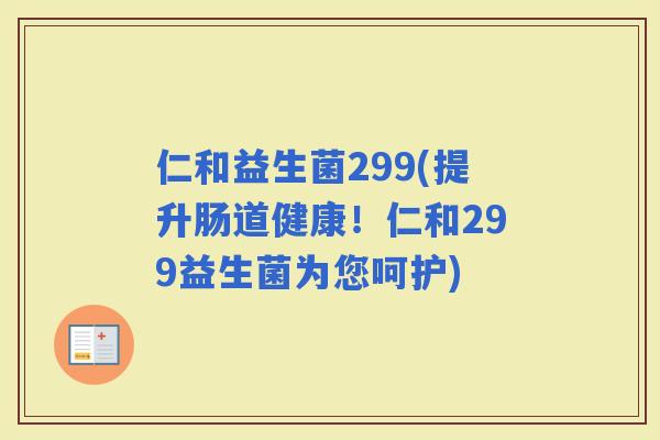仁和益生菌299(提升肠道健康！仁和299益生菌为您呵护)