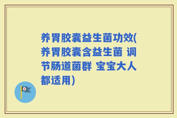 养胃胶囊益生菌功效(养胃胶囊含益生菌 调节肠道菌群 宝宝大人都适用)