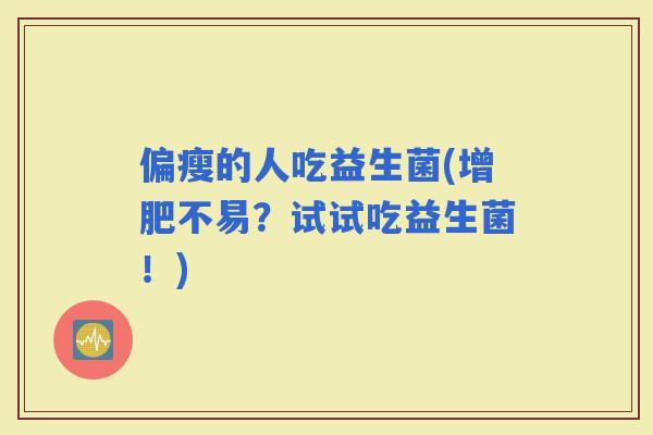 偏瘦的人吃益生菌(增肥不易？试试吃益生菌！)