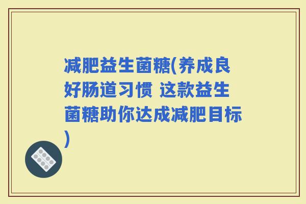 益生菌糖(养成良好肠道习惯 这款益生菌糖助你达成目标)