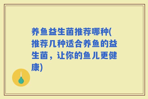养鱼益生菌推荐哪种(推荐几种适合养鱼的益生菌，让你的鱼儿更健康)