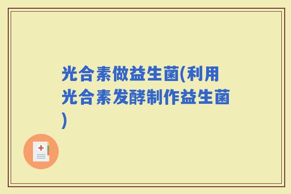 光合素做益生菌(利用光合素发酵制作益生菌)